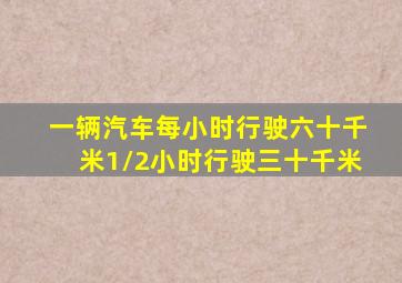 一辆汽车每小时行驶六十千米1/2小时行驶三十千米