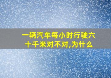 一辆汽车每小时行驶六十千米对不对,为什么