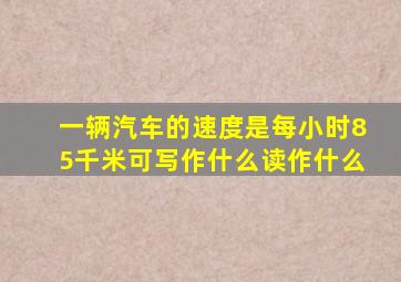 一辆汽车的速度是每小时85千米可写作什么读作什么