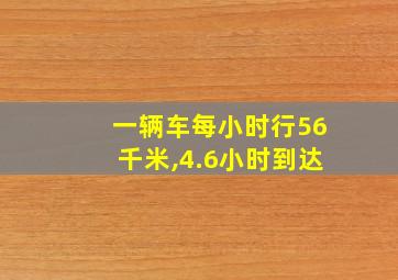 一辆车每小时行56千米,4.6小时到达