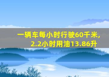 一辆车每小时行驶60千米,2.2小时用油13.86升