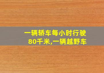 一辆轿车每小时行驶80千米,一辆越野车