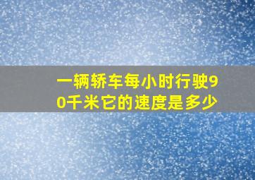 一辆轿车每小时行驶90千米它的速度是多少