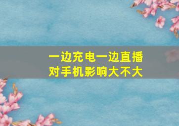 一边充电一边直播对手机影响大不大