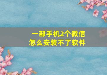 一部手机2个微信怎么安装不了软件