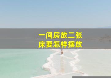 一间房放二张床要怎样摆放