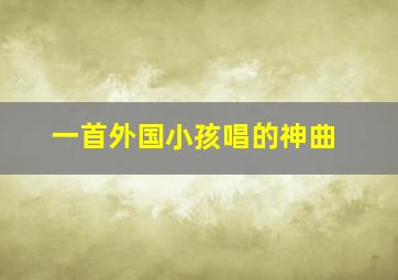 一首外国小孩唱的神曲