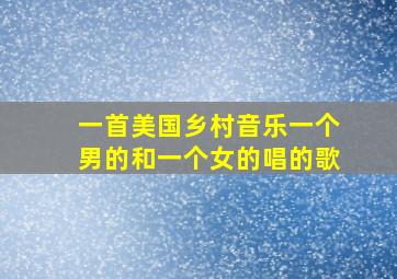 一首美国乡村音乐一个男的和一个女的唱的歌