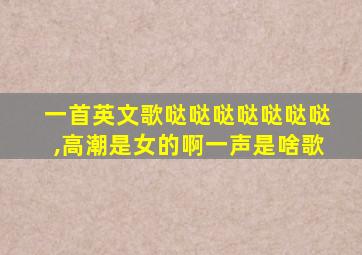 一首英文歌哒哒哒哒哒哒哒,高潮是女的啊一声是啥歌