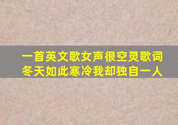 一首英文歌女声很空灵歌词冬天如此寒冷我却独自一人