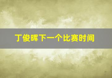 丁俊晖下一个比赛时间