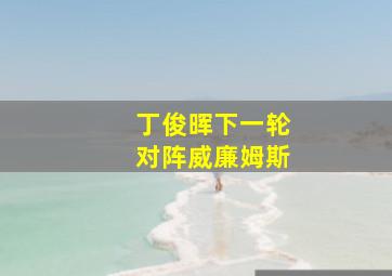 丁俊晖下一轮对阵威廉姆斯