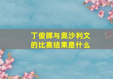 丁俊晖与奥沙利文的比赛结果是什么