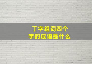 丁字组词四个字的成语是什么