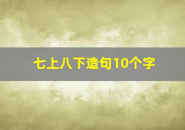 七上八下造句10个字