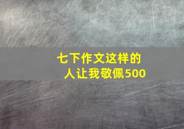 七下作文这样的人让我敬佩500