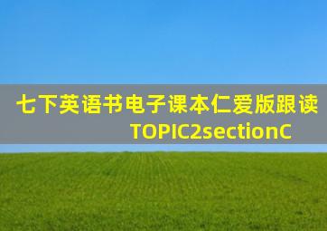 七下英语书电子课本仁爱版跟读TOPIC2sectionC