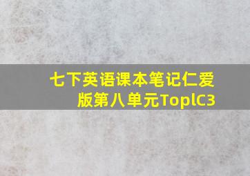 七下英语课本笔记仁爱版第八单元ToplC3