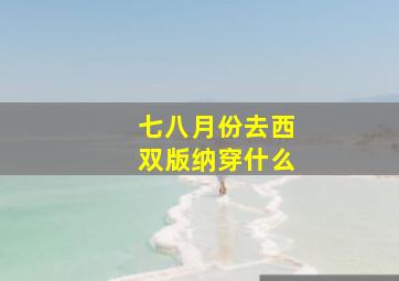 七八月份去西双版纳穿什么