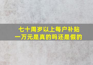 七十周岁以上每户补贴一万元是真的吗还是假的