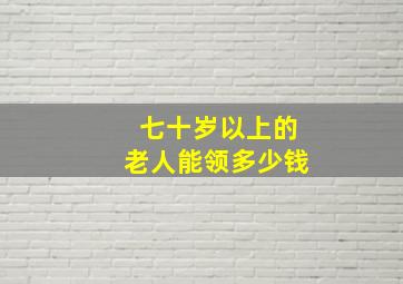 七十岁以上的老人能领多少钱