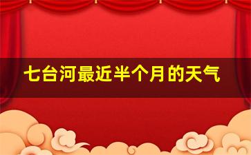 七台河最近半个月的天气