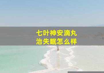 七叶神安滴丸治失眠怎么样