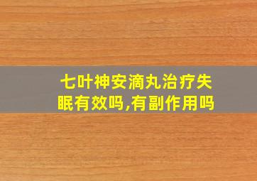 七叶神安滴丸治疗失眠有效吗,有副作用吗