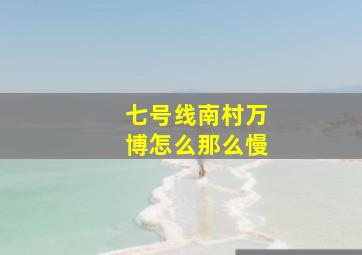 七号线南村万博怎么那么慢