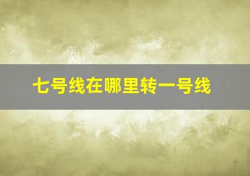 七号线在哪里转一号线