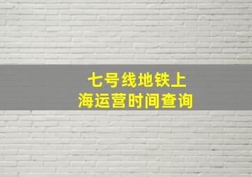 七号线地铁上海运营时间查询