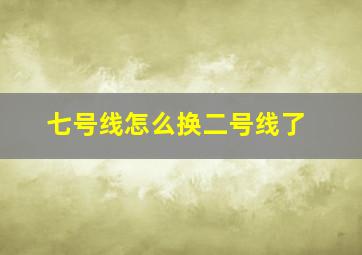 七号线怎么换二号线了