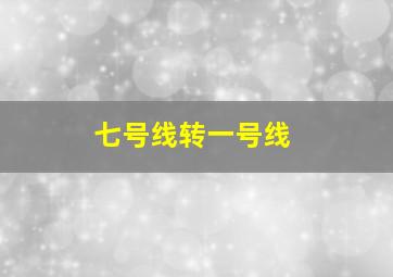 七号线转一号线