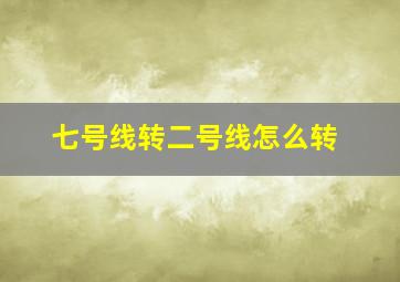 七号线转二号线怎么转