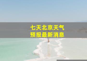 七天北京天气预报最新消息