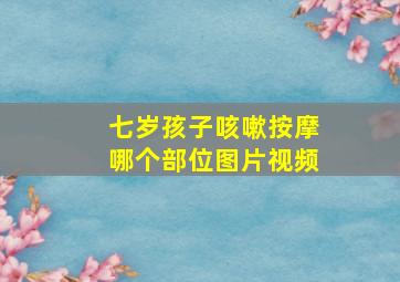 七岁孩子咳嗽按摩哪个部位图片视频