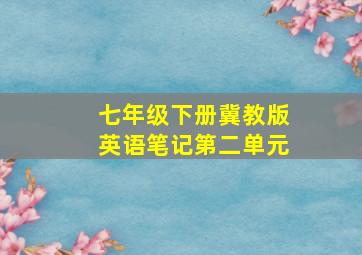 七年级下册冀教版英语笔记第二单元