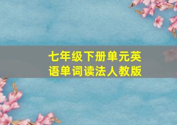 七年级下册单元英语单词读法人教版