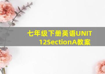 七年级下册英语UNIT12SectionA教案