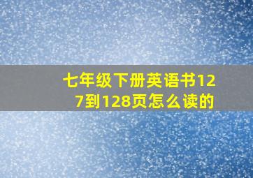 七年级下册英语书127到128页怎么读的