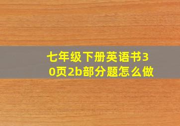 七年级下册英语书30页2b部分题怎么做