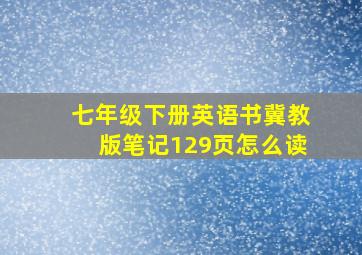 七年级下册英语书冀教版笔记129页怎么读