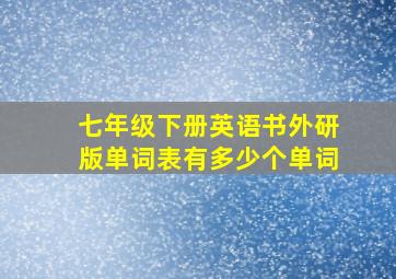 七年级下册英语书外研版单词表有多少个单词