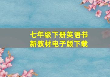 七年级下册英语书新教材电子版下载