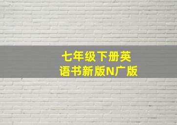 七年级下册英语书新版N广版