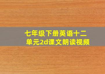 七年级下册英语十二单元2d课文朗读视频