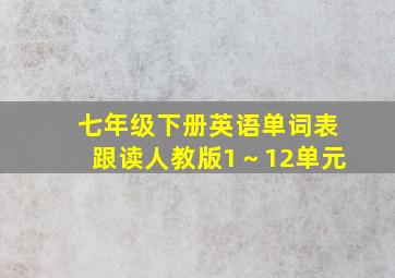 七年级下册英语单词表跟读人教版1～12单元