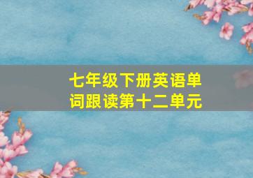 七年级下册英语单词跟读第十二单元