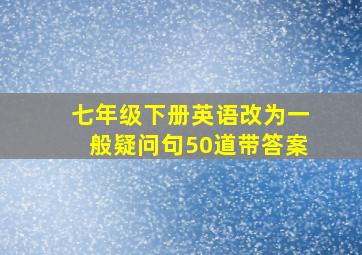 七年级下册英语改为一般疑问句50道带答案