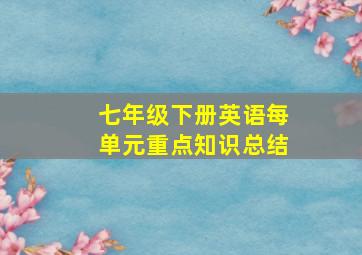 七年级下册英语每单元重点知识总结